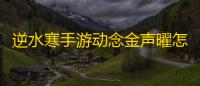 逆水寒手游动念金声曜怎么获得